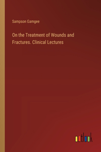 On the Treatment of Wounds and Fractures. Clinical Lectures