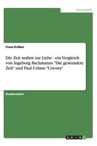 Die Zeit mahnt zur Liebe - ein Vergleich von Ingeborg Bachmanns "Die gestundete Zeit" und Paul Celans "Corona"