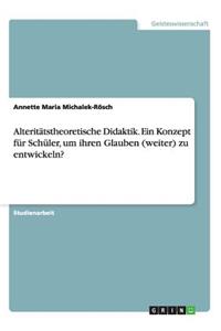 Alteritätstheoretische Didaktik. Ein Konzept für Schüler, um ihren Glauben (weiter) zu entwickeln?