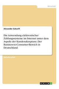 Die Anwendung elektronischer Zahlungssysteme im Internet unter dem Aspekt der Kundenakzeptanz. Der Business-to-Consumer-Bereich in Deutschland