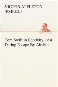 Tom Swift in Captivity, or a Daring Escape By Airship