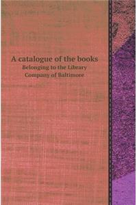 A Catalogue of the Books Belonging to the Library Company of Baltimore