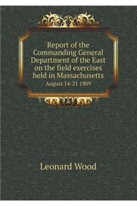 Report of the Commanding General Department of the East on the Field Exercises Held in Massachusetts August 14-21 1909