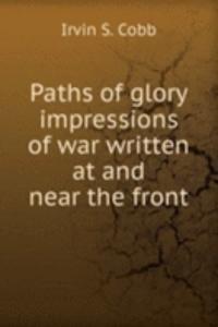 Paths of glory impressions of war written at and near the front