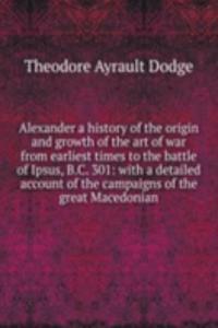 Alexander a history of the origin and growth of the art of war from earliest times to the battle of Ipsus, B. C. 301