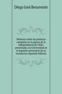 Memoria sobre las primeras campanas en la guerra de la independencia de Chile: presentada a la Universidad en el segundo aniversario de su instalacion (Spanish Edition)