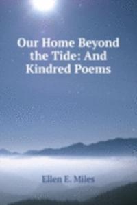 Our Home Beyond the Tide: And Kindred Poems