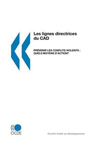 Les Lignes Directrices Du CAD Pr?Venir Les Conflits Violents : Quels Moyens D'Action?: Partie I: Pr?Venir Les Conflits Violents: Orientations ? L'Intention DES Partenaires Ext?Rieurs - Partie II: Les