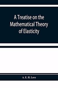 A treatise on the mathematical theory of elasticity