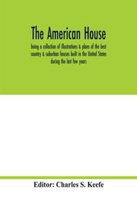 American house; being a collection of illustrations & plans of the best country & suburban houses built in the United States during the last few years