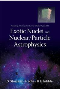 Exotic Nuclei and Nuclear/Particle Astrophysics - Proceedings of the Carpathian Summer School of Physics 2005