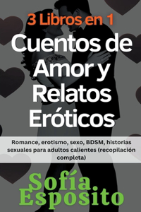 3 Libros en 1 Cuentos de Amor y Relatos Eróticos Romance, erotismo, sexo, BDSM, historias sexuales para adultos calientes (recopilación completa)