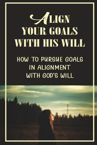 Align Your Goals With His Will