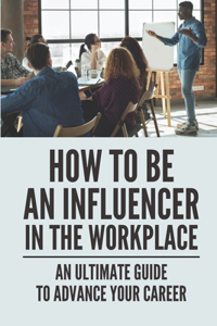 How To Be An Influencer In The Workplace