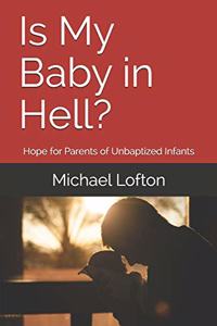 Is My Baby in Hell?: Hope for Parents of Unbaptized Infants