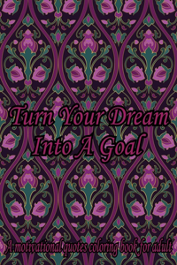 Turn Your Dream Into A Goal. A Motivational Quotes Coloring Book For Adult