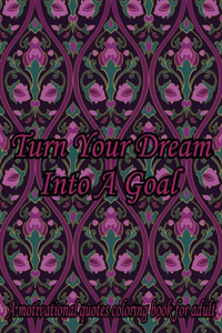 Turn Your Dream Into A Goal. A Motivational Quotes Coloring Book For Adult