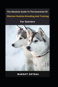 The Ultimate Guide To The Essentials Of Siberian Huskies Breeding And Training For Starters