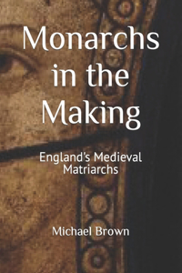 Monarchs in the Making: England's Medieval Matriarchs