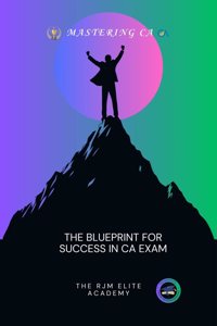 Mastering CA: The Blueprint for Success in CA Exam: The Blueprint for Success in CA Exam