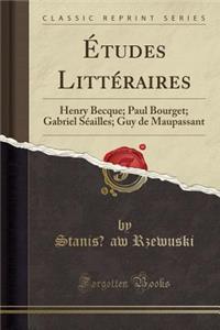 Ã?tudes LittÃ©raires: Henry Becque; Paul Bourget; Gabriel SÃ©ailles; Guy de Maupassant (Classic Reprint)