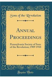Annual Proceedings: Pennsylvania Society of Sons of the Revolution; 1909 1910 (Classic Reprint)