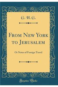 From New York to Jerusalem: Or Notes of Foreign Travel (Classic Reprint)