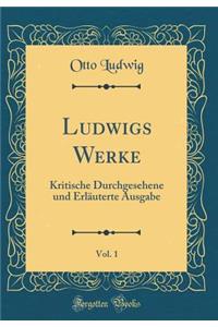Ludwigs Werke, Vol. 1: Kritische Durchgesehene Und ErlÃ¤uterte Ausgabe (Classic Reprint)