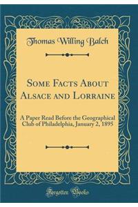 Some Facts About Alsace and Lorraine: A Paper Read Before the Geographical Club of Philadelphia, January 2, 1895 (Classic Reprint)