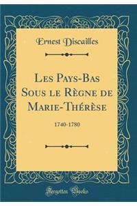 Les Pays-Bas Sous le Règne de Marie-Thérèse: 1740-1780 (Classic Reprint)