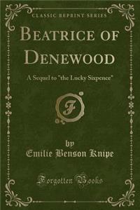 Beatrice of Denewood: A Sequel to the Lucky Sixpence (Classic Reprint)