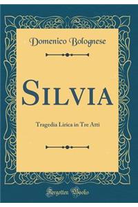 Silvia: Tragedia Lirica in Tre Atti (Classic Reprint)