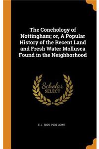 Conchology of Nottingham; or, A Popular History of the Recent Land and Fresh Water Mollusca Found in the Neighborhood