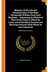 Memoirs of the Life and Administration of the Right Honourable William Cecil, Lord Burghley ... Containing an Historical View of the Times in Which he Lived, and of the Many Eminent and Illustrious Persons With Whom he was Connected