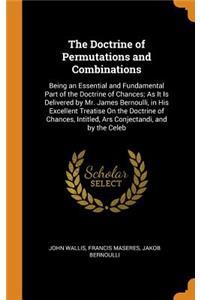 The Doctrine of Permutations and Combinations: Being an Essential and Fundamental Part of the Doctrine of Chances; As It Is Delivered by Mr. James Bernoulli, in His Excellent Treatise on the Doctrine of Chances, Intitled, Ars Conjectandi, and by th