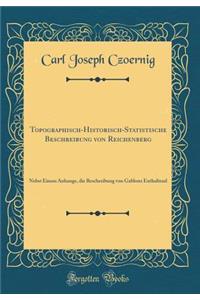 Topographisch-Historisch-Statistische Beschreibung von Reichenberg: Nebst Einem Anhange, die Beschreibung von Gablonz Enthaltend (Classic Reprint)