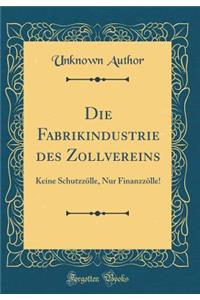 Die Fabrikindustrie Des Zollvereins: Keine SchutzzÃ¶lle, Nur FinanzzÃ¶lle! (Classic Reprint)