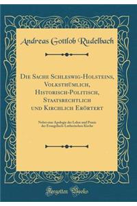 Die Sache Schleswig-Holsteins, VolksthÃ¼mlich, Historisch-Politisch, Staatsrechtlich Und Kirchlich ErÃ¶rtert: Nebst Eine Apologie Der Lehre Und Praxis Der Evangelisch-Lutherischen Kirche (Classic Reprint): Nebst Eine Apologie Der Lehre Und Praxis Der Evangelisch-Lutherischen Kirche (Classic Reprint)