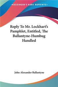 Reply To Mr. Lockhart's Pamphlet, Entitled, The Ballantyne-Humbug Handled