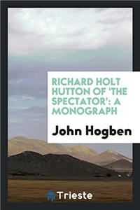 Richard Holt Hutton of 'the Spectator'