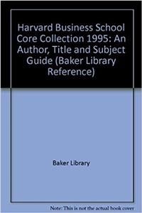 Harvard Business School Core Collection 1995: An Author, Title and Subject Guide (Baker Library Reference)