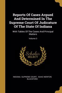 Reports Of Cases Argued And Determined In The Supreme Court Of Judicature Of The State Of Indiana