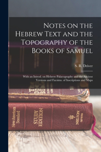 Notes on the Hebrew Text and the Topography of the Books of Samuel: With an Introd. on Hebrew Palaeography and the Ancient Versions and Facsims. of Inscriptions and Maps