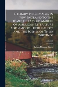 Literary Pilgrimages in New England to the Homes of Famous Makers of American Literature and Among Their Haunts and the Scenes of Their Writings; Volume 2