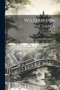 Wild Life in China; or, Chats on Chinese Birds and Beasts