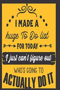 'I made a HUGE To-Do List for Today, I Just can't figure out Who's going to ACTUALLY Do It!': Journal Notebook for Women - funny, sarcastic