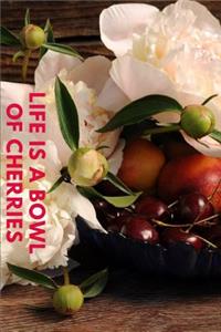 Life Is a Bowl of Cherries
