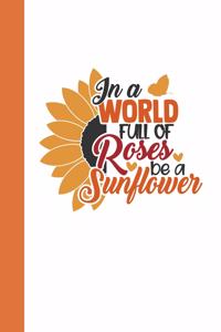 In A World of Roses Be a Sunflower