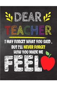 Dear Teacher I May Forget What You Said, But I'll Never Forget How You Made Me Feel