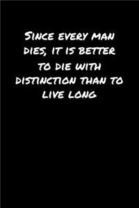 Since Every Man Dies It Is Better To Die With Distinction Than To Live Long